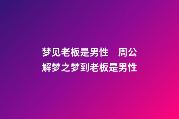 梦见老板是男性　周公解梦之梦到老板是男性